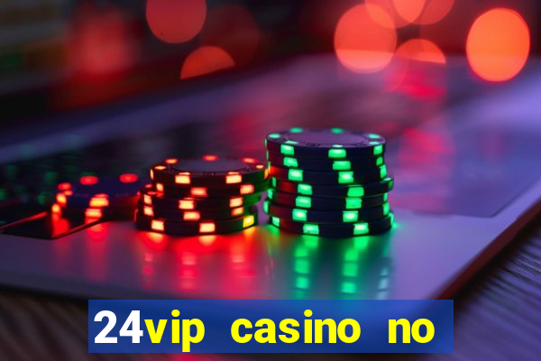 24vip casino no deposit bonus 2022