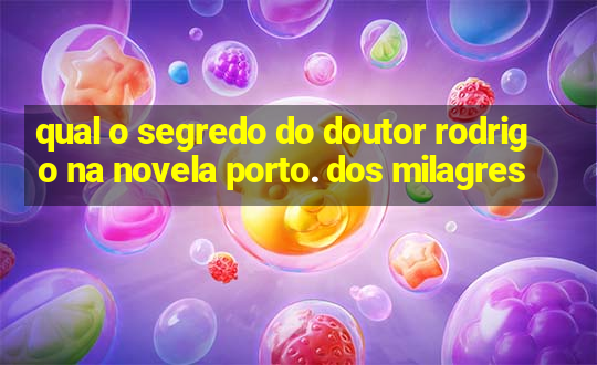 qual o segredo do doutor rodrigo na novela porto. dos milagres