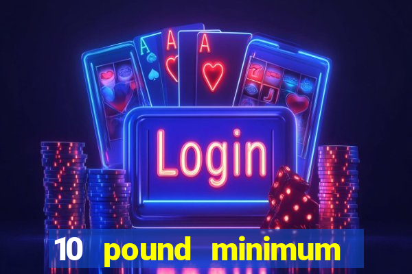 10 pound minimum deposit casino uk