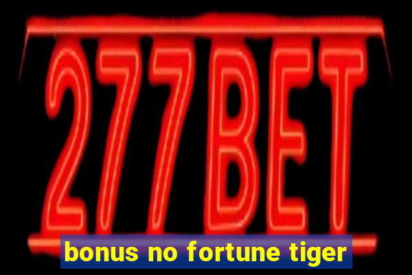 bonus no fortune tiger