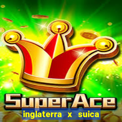 inglaterra x suica onde assistir