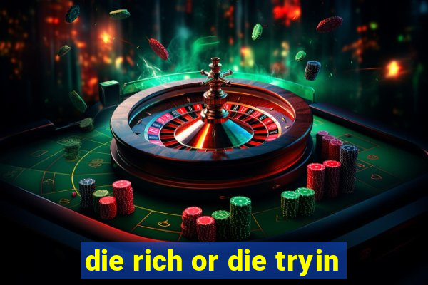 die rich or die tryin