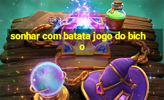 sonhar com batata jogo do bicho