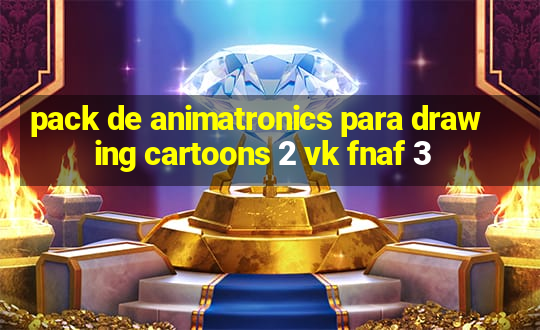 pack de animatronics para drawing cartoons 2 vk fnaf 3