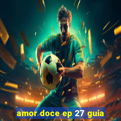 amor doce ep 27 guia