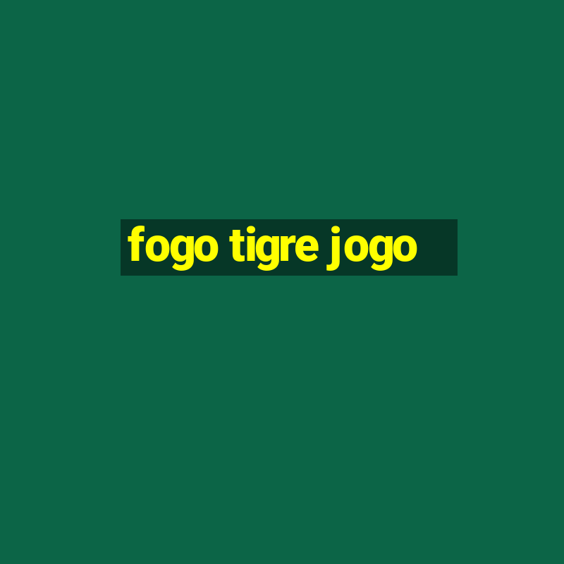 fogo tigre jogo