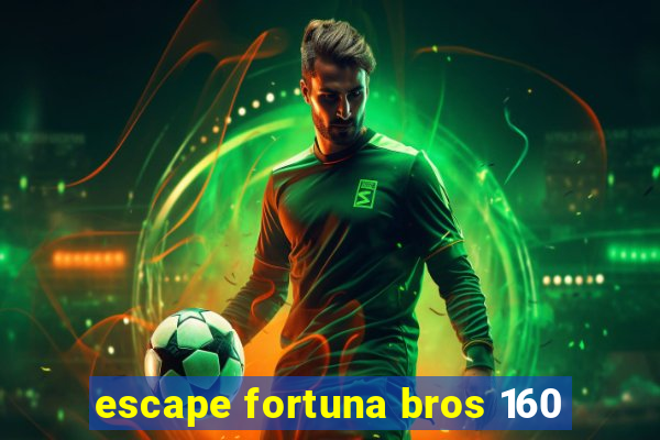 escape fortuna bros 160