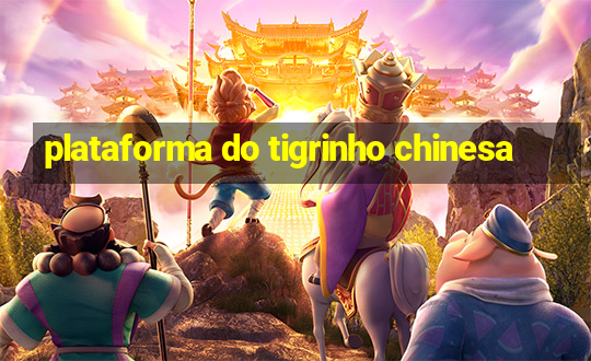 plataforma do tigrinho chinesa