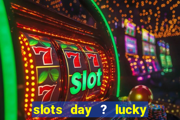 slots day ? lucky cash casino