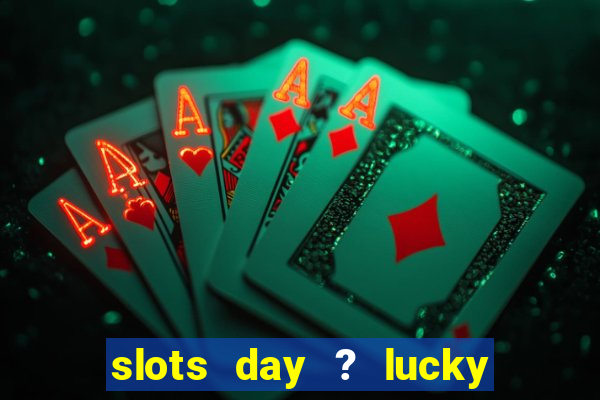 slots day ? lucky cash casino