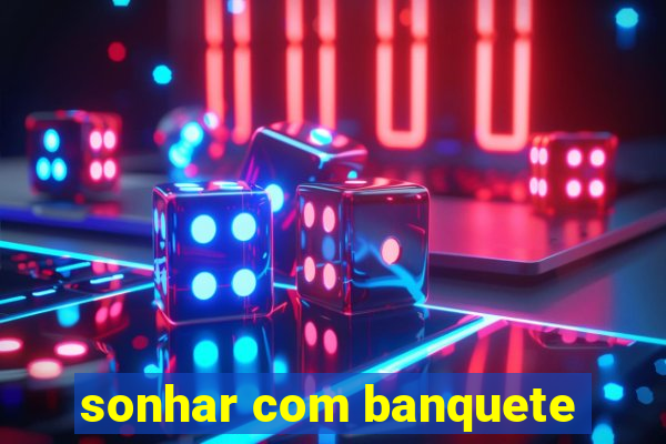 sonhar com banquete