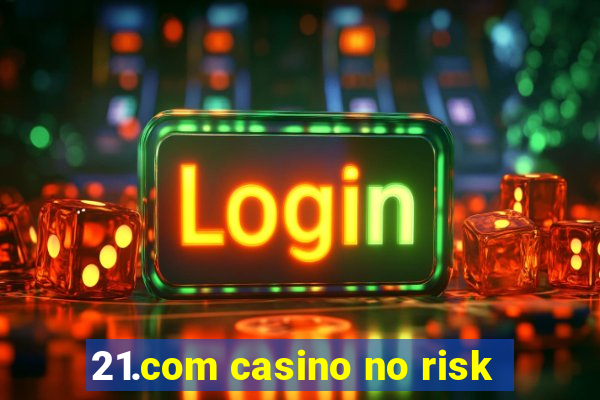 21.com casino no risk