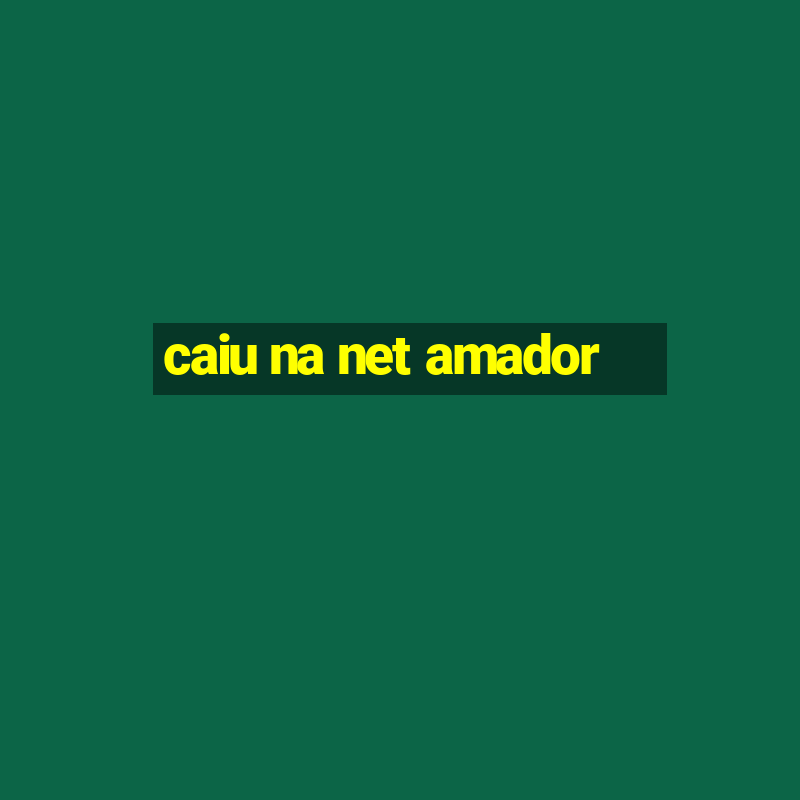 caiu na net amador