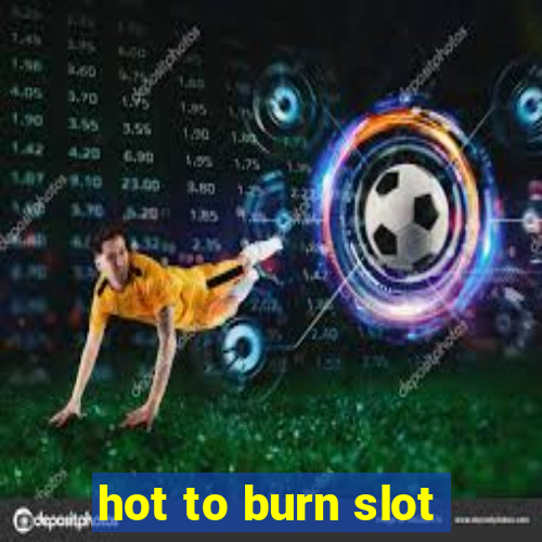 hot to burn slot