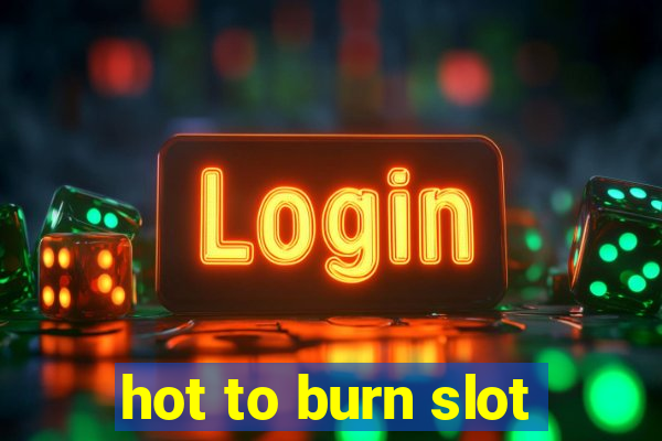 hot to burn slot