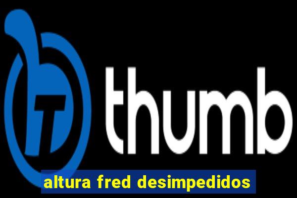 altura fred desimpedidos