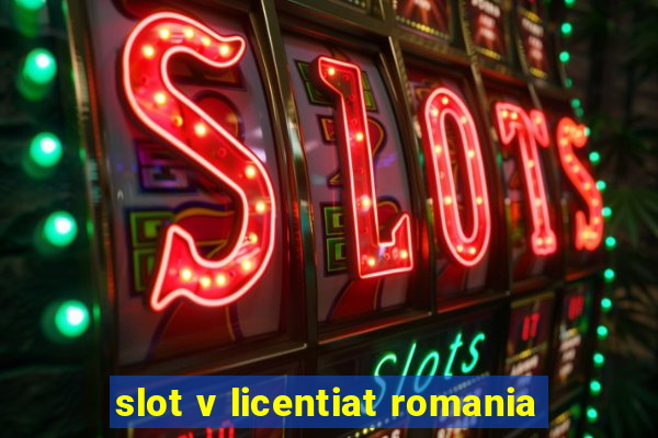 slot v licentiat romania