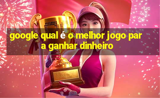 google qual é o melhor jogo para ganhar dinheiro