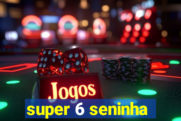 super 6 seninha