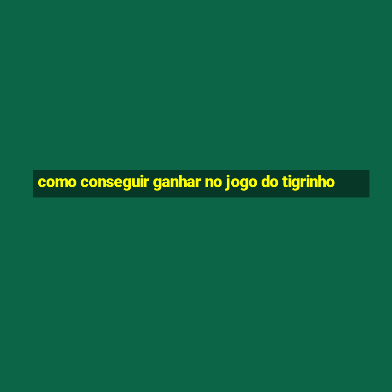 como conseguir ganhar no jogo do tigrinho