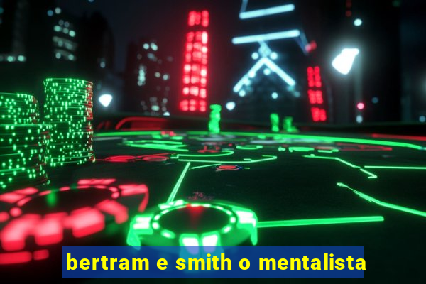 bertram e smith o mentalista