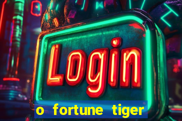 o fortune tiger paga mesmo