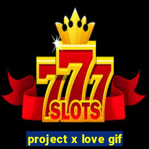 project x love gif