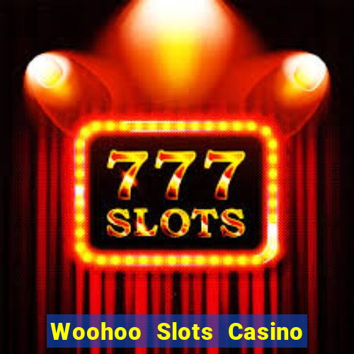 Woohoo Slots Casino Slot Games