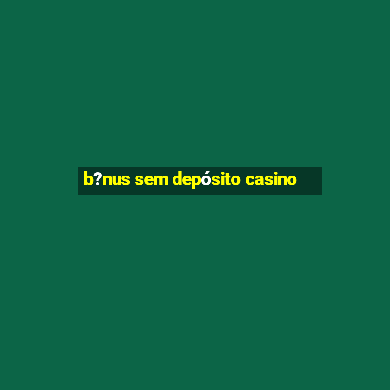 b?nus sem depósito casino