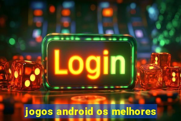 jogos android os melhores