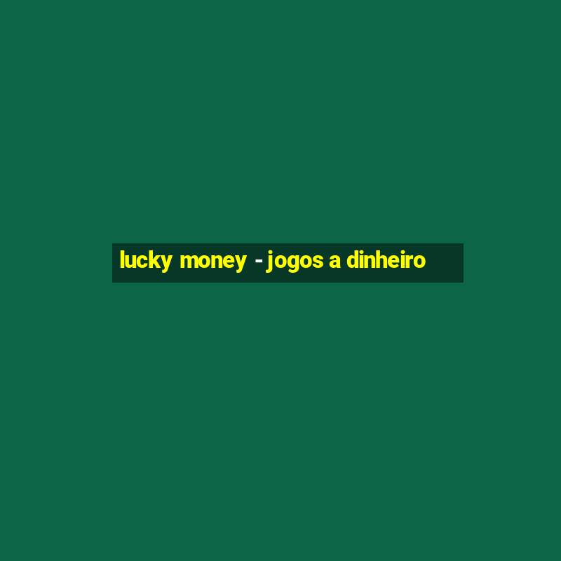 lucky money - jogos a dinheiro