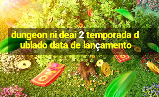 dungeon ni deai 2 temporada dublado data de lançamento