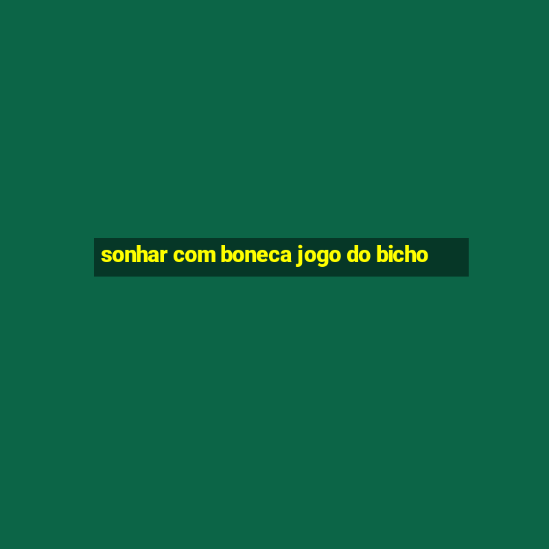 sonhar com boneca jogo do bicho