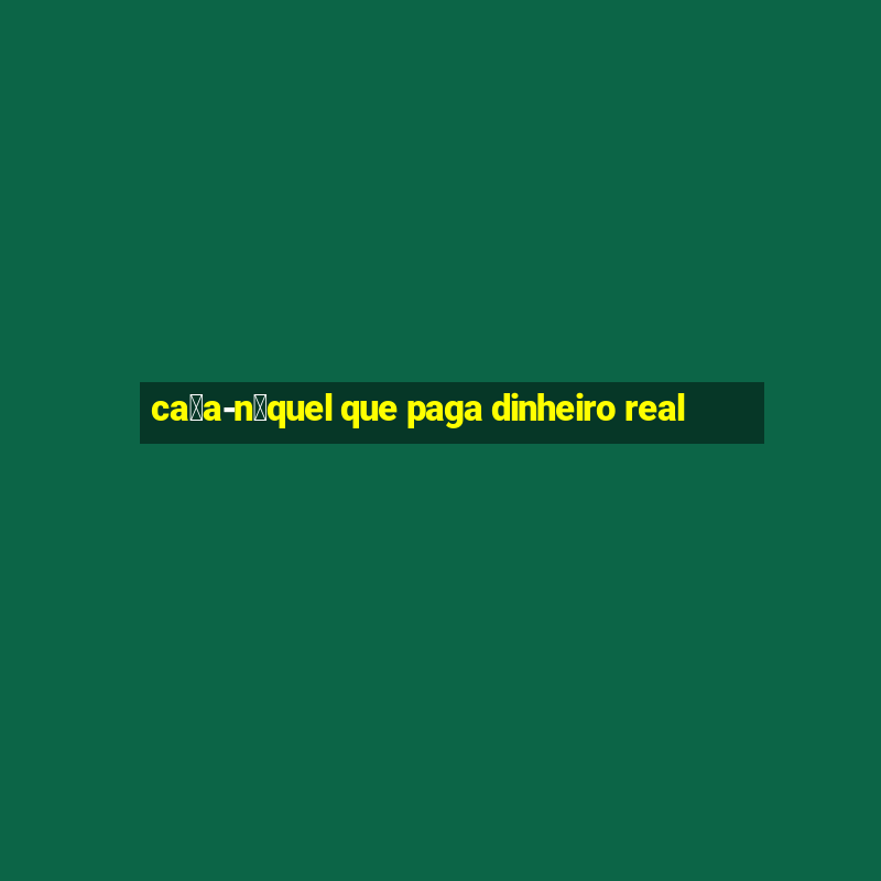 ca莽a-n铆quel que paga dinheiro real