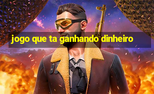 jogo que ta ganhando dinheiro