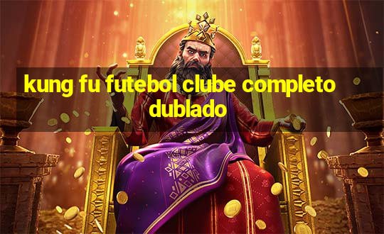 kung fu futebol clube completo dublado