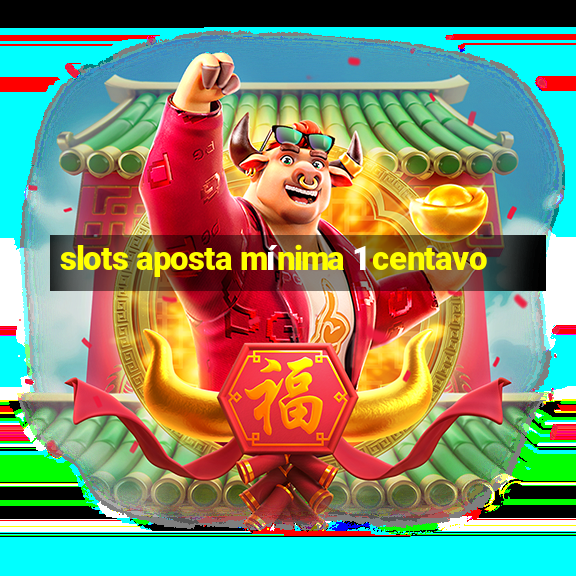 slots aposta mínima 1 centavo