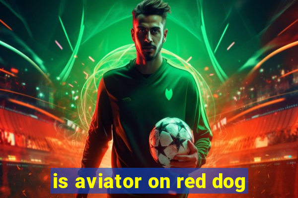 is aviator on red dog