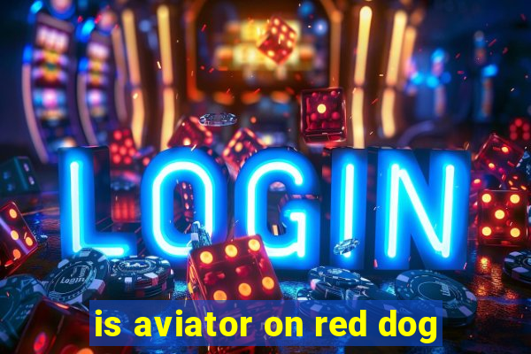 is aviator on red dog