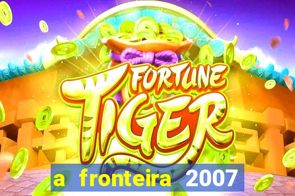 a fronteira 2007 filme completo download