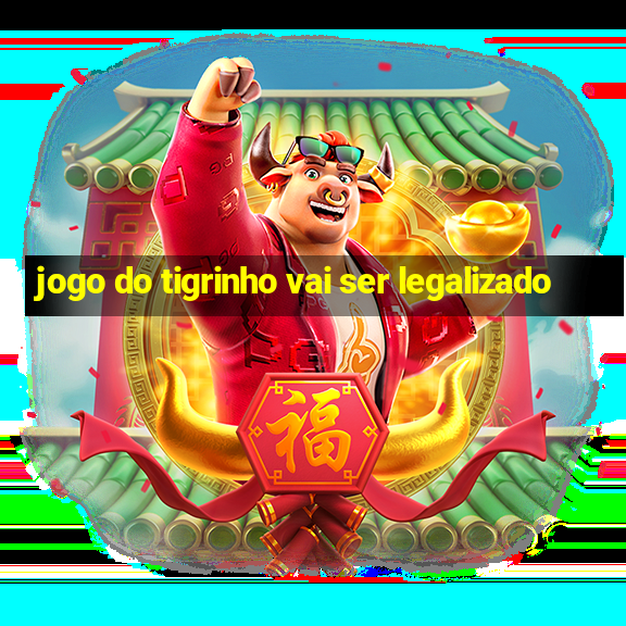 jogo do tigrinho vai ser legalizado