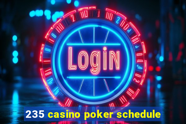 235 casino poker schedule