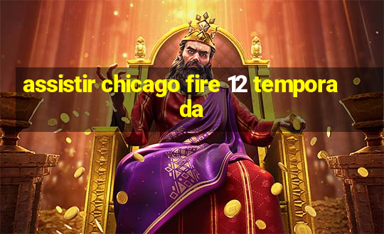 assistir chicago fire 12 temporada