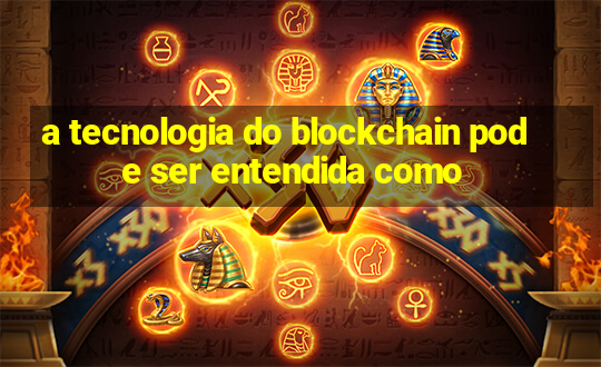 a tecnologia do blockchain pode ser entendida como