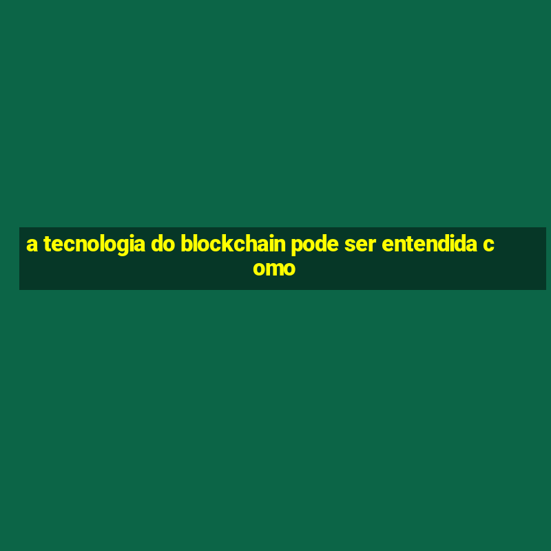 a tecnologia do blockchain pode ser entendida como