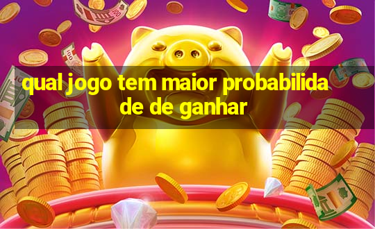 qual jogo tem maior probabilidade de ganhar