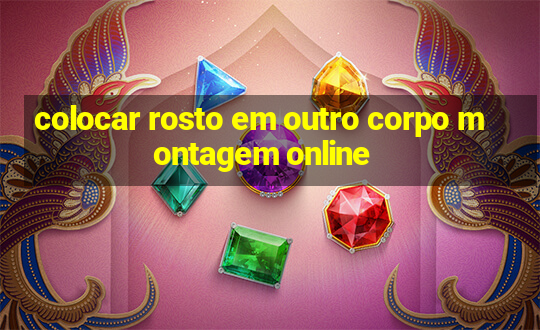 colocar rosto em outro corpo montagem online