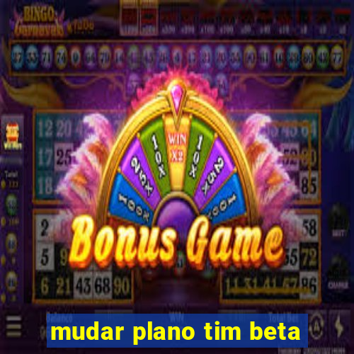 mudar plano tim beta