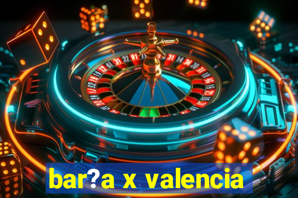 bar?a x valencia