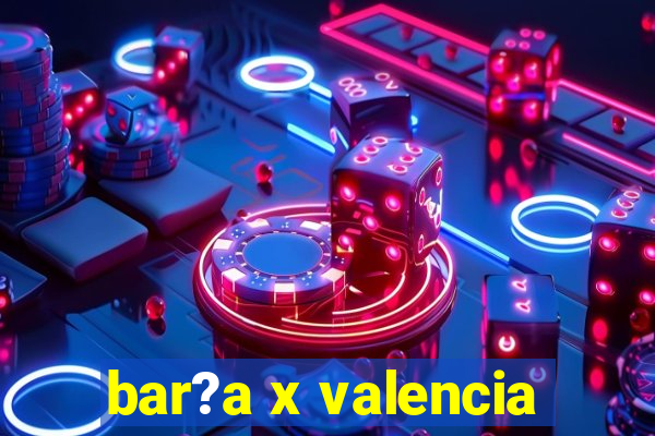 bar?a x valencia